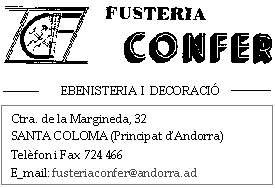 FUSTERIA EBENISTERIA CONFER Interiorisme i Decoració en Fusta Ebenisteria i Decoració Carretera de la Margineda, 32 AD500 SANTA COLOMA - Andorra la Vella PRINCIPAT D'ANDORRA Tel. +376 724 466 E-mail: fusteriaconfer@andorra.ad